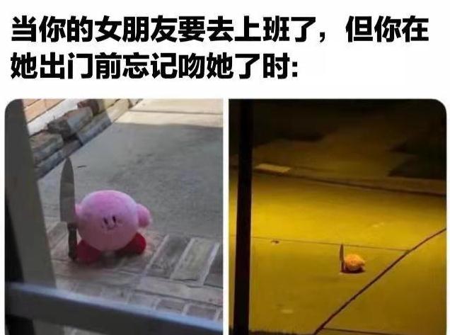 当你的女朋友要去上班了,但你在她出门前忘记吻她了时。
