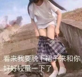 女生:看来我要脱下裙子来和你好好较量一下了!